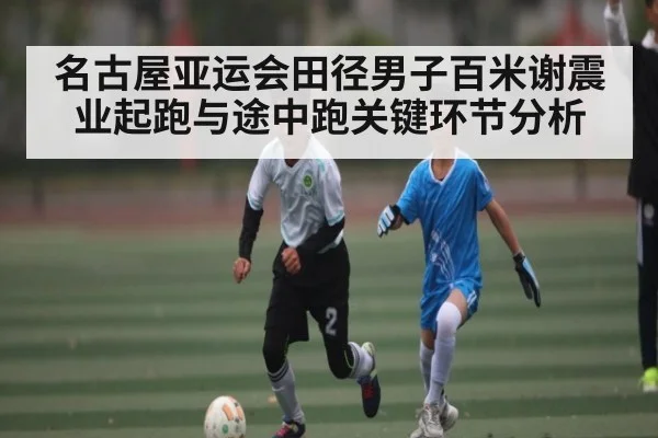 名古屋亚运会田径男子百米谢震业起跑与途中跑关键环节分析